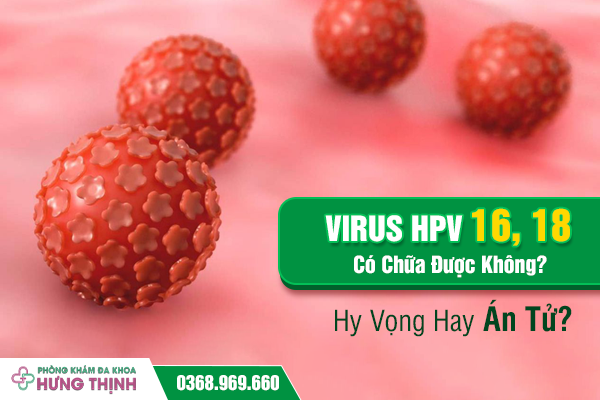 Virus HPV 16, 18 Có Chữa Được Không? Hy Vọng Hay Án Tử?