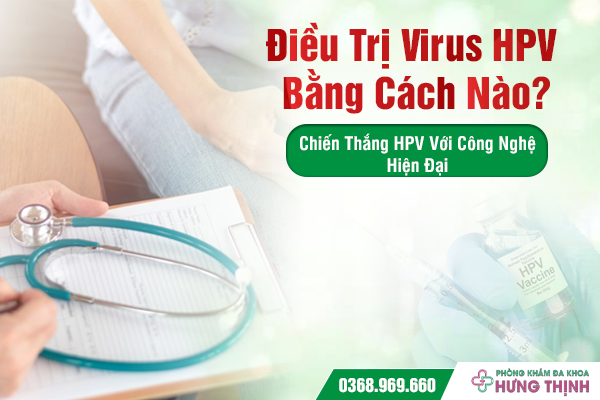 Điều Trị Virus HPV Bằng Cách Nào? Chiến Thắng HPV Với Công Nghệ Hiện Đại